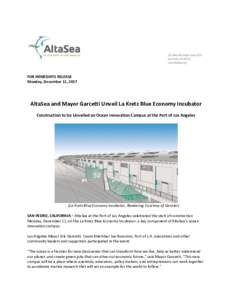 FOR IMMEDIATE RELEASE Monday, December 11, 2017 AltaSea and Mayor Garcetti Unveil La Kretz Blue Economy Incubator Construction to be Unveiled on Ocean Innovation Campus at the Port of Los Angeles