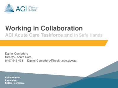 Working in Collaboration ACI Acute Care Taskforce and In Safe Hands Daniel Comerford Director, Acute Care 