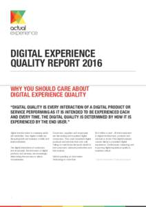 DIGITAL EXPERIENCE QUALITY REPORT 2016 WHY YOU SHOULD CARE ABOUT DIGITAL EXPERIENCE QUALITY “DIGITAL QUALITY IS EVERY INTERACTION OF A DIGITAL PRODUCT OR SERVICE PERFORMING AS IT IS INTENDED TO BE EXPERIENCED EACH