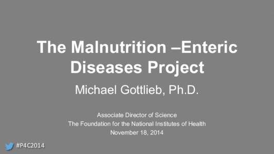 The Malnutrition –Enteric Diseases Project Michael Gottlieb, Ph.D. Associate Director of Science The Foundation for the National Institutes of Health November 18, 2014