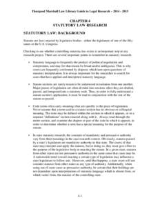 Thurgood Marshall Law Library Guide to Legal Research – [removed]CHAPTER 4 STATUTORY LAW RESEARCH STATUTORY LAW: BACKGROUND Statutes are laws enacted by legislative bodies - either the legislature of one of the fif