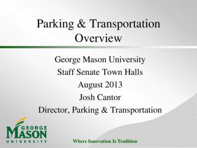 Parking & Transportation Overview George Mason University Staff Senate Town Halls August 2013 Josh Cantor
