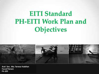 EITI Standard PH-EITI Work Plan and Objectives Asst. Sec. Ma. Teresa Habitan Focal Person