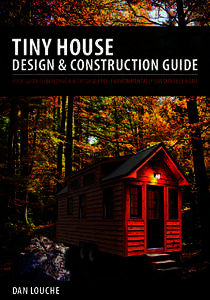 TINY HOUSE  DESIGN & cONSTRUcTION GUIDE Your guide to building a mortgage free, environmentallY sustainable home  DaN LOUcHE