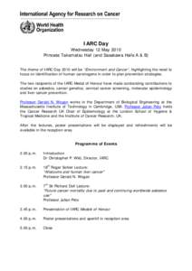 IARC Day Wednesday 12 May 2010 Princess Takamatsu Hall (and Sasakawa Halls A & B) The theme of IARC Day 2010 will be “Environment and Cancer”, highlighting the need to focus on identification of human carcinogens in 