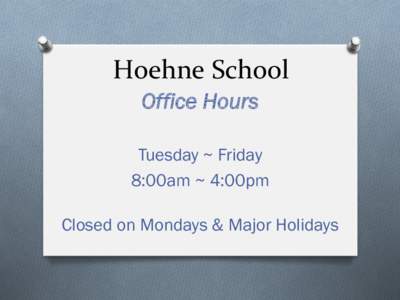 Hoehne	
  School	
   Office	
   Hours Tuesday ~ Friday 8:00am ~ 4:00pm Closed on Mondays & Major Holidays