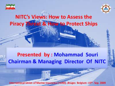NITC’s Views: How to Assess the Piracy Threat & How to Protect Ships Presented by : Mohammad Souri Chairman & Managing Director Of NITC