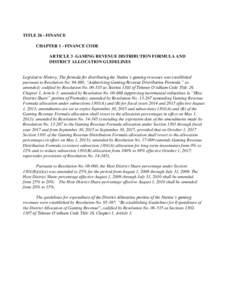 TITLE 26 - FINANCE CHAPTER 1 - FINANCE CODE ARTICLE 3 -GAMING REVENUE DISTRIBUTION FORMULA AND DISTRICT ALLOCATION GUIDELINES Legislative History: The formula for distributing the Nation’s gaming revenues was establish