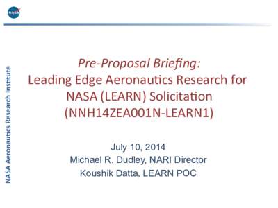 NASA	
  Aeronau+cs	
  Research	
  Ins+tute	
    Pre-­‐Proposal	
  Brieﬁng:	
   Leading	
  Edge	
  Aeronau.cs	
  Research	
  for	
   NASA	
  (LEARN)	
  Solicita.on	
   (NNH14ZEA001N-­‐LEARN1)	
  