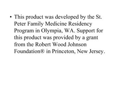 •  This product was developed by the St.  Peter Family Medicine Residency  Program in Olympia, WA. Support for  this product was provided by a grant  from the Robert Wood Johnson  Foundati