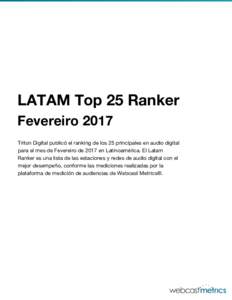 LATAM Top 25 Ranker Fevereiro 2017 Triton Digital publicó el ranking de los 25 principales en audio digital para el mes de Fevereiro de 2017 en Latinoamérica. El Latam Ranker es una lista de las estaciones y redes de a