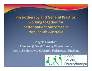 Angela Dunsford Director @ Good Country Physiotherapy Keith, Bordertown, Kingston, Padthaway, Tintinara Outline  Background – our patients