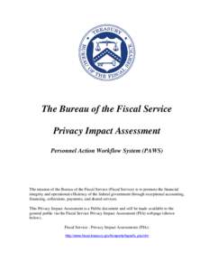 The Bureau of the Fiscal Service Privacy Impact Assessment Personnel Action Workflow System (PAWS) The mission of the Bureau of the Fiscal Service (Fiscal Service) is to promote the financial integrity and operational ef