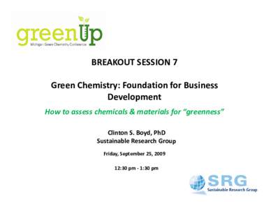 BREAKOUT SESSION 7 Green Chemistry: Foundation for Business  Development How to assess chemicals & materials for “greenness” Clinton S. Boyd, PhD Sustainable Research Group