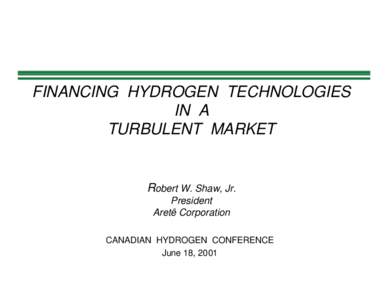 FINANCING HYDROGEN TECHNOLOGIES IN A TURBULENT MARKET Robert W. Shaw, Jr. President