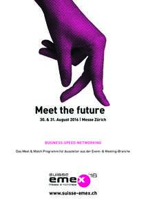 Meet the future 30. & 31. August 2016 | Messe Zürich BUSINESS-SPEED-NETWORKING Das Meet & Match Programm für Aussteller aus der Event- & Meeting-Branche