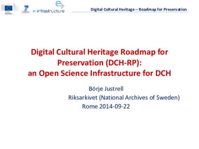 Digital Cultural Heritage – Roadmap for Preservation  Digital Cultural Heritage Roadmap for Preservation (DCH-RP): an Open Science Infrastructure for DCH Börje Justrell