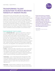 Case Study – Ingram Micro  TRANSFORMING TALENT ACQUISITION TO REACH REVENUE TARGETS AT INGRAM MICRO When business took a strong upturn, the world’s largest