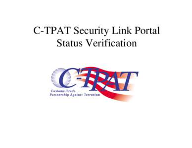 C-TPAT Security Link Portal Status Verification Eligibility • Certified C-TPAT Participant. • Access to the C-TPAT Security Link Portal.