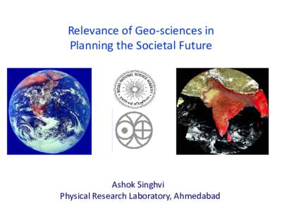 Relevance of Geo-sciences in Planning the Societal Future Ashok Singhvi Physical Research Laboratory, Ahmedabad