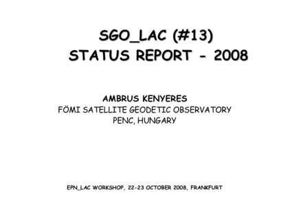 SGO_LAC (#13) STATUS REPORT[removed]AMBRUS KENYERES FÖMI SATELLITE GEODETIC OBSERVATORY PENC, HUNGARY