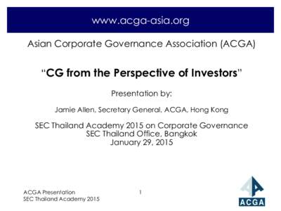 www.acga-asia.org Asian Corporate Governance Association (ACGA) “CG from the Perspective of Investors” Presentation by: Jamie Allen, Secretary General, ACGA, Hong Kong