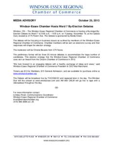 MEDIA ADVISORY  October 25, 2013 Windsor-Essex Chamber Hosts Ward 7 By-Election Debates Windsor, ON – The Windsor-Essex Regional Chamber of Commerce is hosting a Municipal ByElection Debate for Ward 7 at 8:00 a.m. – 