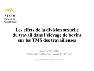 Les effets de la division sexuelle du travail dans l’élevage de bovins sur les TMS des travailleuses Sandrine CAROLY Melissa BOHORQUEZ, Aurélie FORTUNE ETUI 2015 Femmes Santé Travail