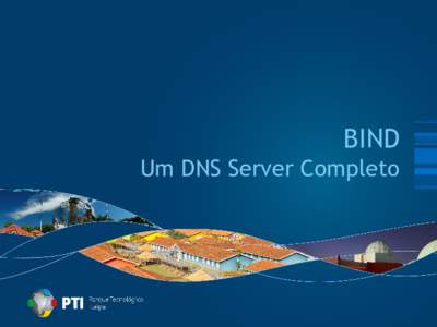 BIND Um DNS Server Completo Parque Tecnológico Itaipu (PTI)  Missão