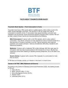 FACTS ABOUT TRAUMATIC BRAIN INJURY  Traumatic Brain Injuries – From Concussion to Coma Traumatic brain injury (TBI) occurs when a sudden trauma, often a blow or jolt to the head, causes damage to the brain. The severit