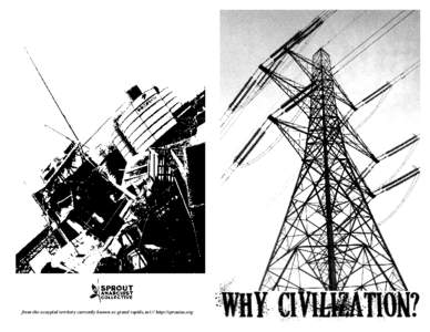 from the occupied territory currently known as grand rapids, mi // http://sproutac.org  WHY CIVILIZATION? This was originally published in the zine DISORDERLY CONDUCT. It’s a basic introduction to anti-civilization