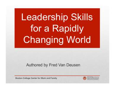 Leadership Skills for a Rapidly Changing World Authored by Fred Van Deusen Boston College Center for Work and Family
