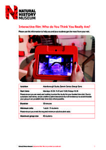 Interactive film: Who do You Think You Really Are? Please use this information to help you and your students get the most from your visit. Location 	Attenborough Studio, Darwin Centre, Orange Zone. Start time 	Mondays 