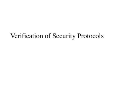 Verification of Security Protocols  References – J. C. Mitchell, V. Shmatikov, and U. Stern. Finitestate analysis of SSL 3.0, USENIX, 1998. – F. J.Thayer Fábrega, J. C. Herzog, J. D. Guttman. Strand spaces: proving