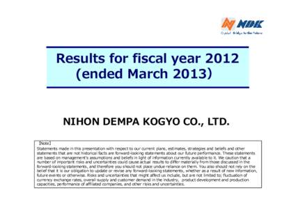 Results for fiscal year[removed]ended March 2013） NIHON DEMPA KOGYO CO., LTD. 【Note】 Statements made in this presentation with respect to our current plans, estimates, strategies and beliefs and other statements that