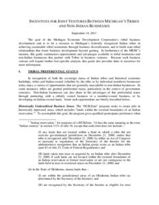 INCENTIVES FOR JOINT VENTURES BETWEEN MICHIGAN’S TRIBES AND NON-INDIAN BUSINESSES September 14, 2011 The goal of the Michigan Economic Development Corporation’s tribal business development unit is to be a resource to