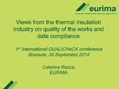 Views from the thermal insulation industry on quality of the works and data compliance 1st International QUALICHeCK conference Brussels, 30 September 2014 Caterina Rocca