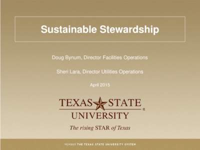 Sustainable Stewardship Doug Bynum, Director Facilities Operations Sheri Lara, Director Utilities Operations April 2015  Texas State University Facts