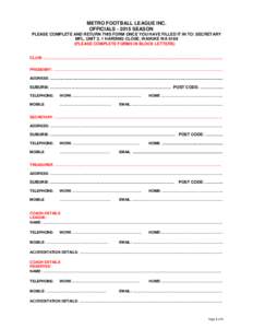 METRO FOOTBALL LEAGUE INC. OFFICIALS[removed]SEASON PLEASE COMPLETE AND RETURN THIS FORM ONCE YOU HAVE FILLED IT IN TO: SECRETARY MFL, UNIT 3, 1 HARDING CLOSE, WAIKIKE WA[removed]PLEASE COMPLETE FORMS IN BLOCK LETTERS) CLUB
