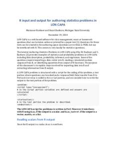R	
  input	
  and	
  output	
  for	
  authoring	
  statistics	
  problems	
  in	
   LON	
  CAPA	
   Marianne	
  Huebner	
  and	
  Stuart	
  Raeburn,	
  Michigan	
  State	
  University	
   November	
  