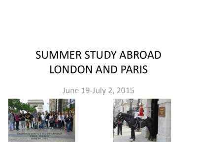 SUMMER STUDY ABROAD LONDON AND PARIS June 19-July 2, 2015 PARTNERSHIP WITH UNT • STUDY THE CRIMINAL JUSTICE SYSTEMS OF