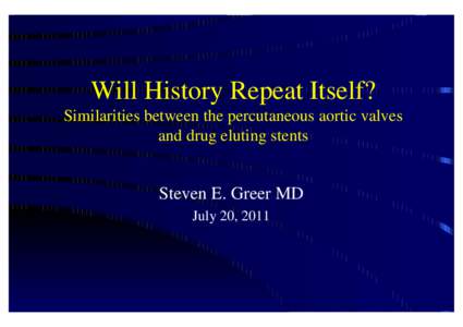 Will History Repeat Itself? Similarities between the percutaneous aortic valves and drug eluting stents Steven E. Greer MD July 20, 2011