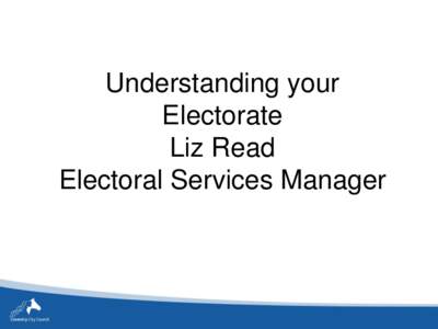 Understanding your Electorate Liz Read Electoral Services Manager  Data Analysis