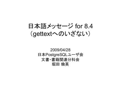 日本語メッセージ for 8.4 （gettextへのいざない） [removed] 日本PostgreSQLユーザ会 文書・書籍関連分科会 堀田 倫英