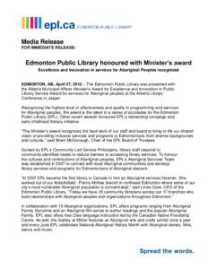 Media Release FOR IMMEDIATE RELEASE: Edmonton Public Library honoured with Minister’s award Excellence and innovation in services for Aboriginal Peoples recognized EDMONTON, AB, April 27, 2012 – The Edmonton Public L