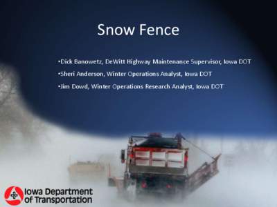 Snow Fence •Dick Banowetz, DeWitt Highway Maintenance Supervisor, Iowa DOT •Sheri Anderson, Winter Operations Analyst, Iowa DOT •Jim Dowd, Winter Operations Research Analyst, Iowa DOT  “”National research has