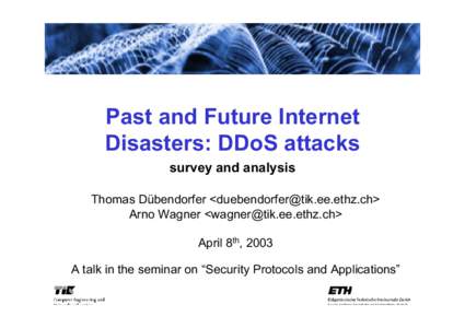 Past and Future Internet Disasters: DDoS attacks survey and analysis Thomas Dübendorfer <> Arno Wagner <> April 8th, 2003
