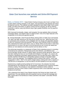 Not for Immediate Release:  Qatar Cool launches new website and Online Bill Payment Service Doha, xx October 2014 – Qatar District Cooling Company also known as Qatar Cool, a major district cooling company in the regio