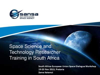 Space Science and Technology Researcher Training in South Africa South Africa-European Union Space Dialogue Workshop[removed]Nov 2013, Pretoria Zama Katamzi