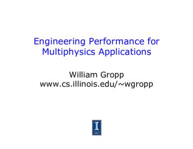 Engineering Performance for Multiphysics Applications William Gropp www.cs.illinois.edu/~wgropp  Performance, then